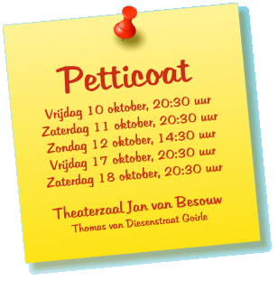 Petticoat Vrijdag 10 oktober, 20:30 uur Zaterdag 11 oktober, 20:30 uur Zondag 12 oktober, 14:30 uur Vrijdag 17 oktober, 20:30 uur Zaterdag 18 oktober, 20:30 uur  Theaterzaal Jan van Besouw Thomas van Diesenstraat Goirle